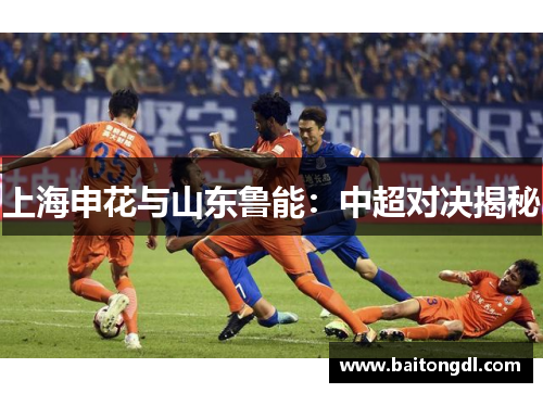 上海申花与山东鲁能：中超对决揭秘