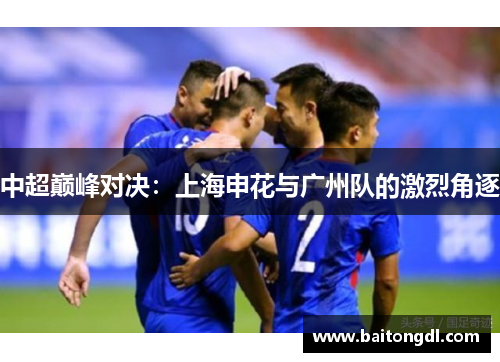 中超巅峰对决：上海申花与广州队的激烈角逐