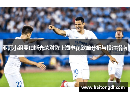 亚冠小组赛珀斯光荣对阵上海申花欧赔分析与投注指南