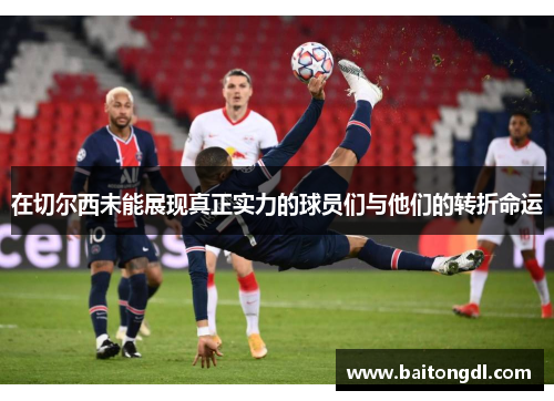 在切尔西未能展现真正实力的球员们与他们的转折命运