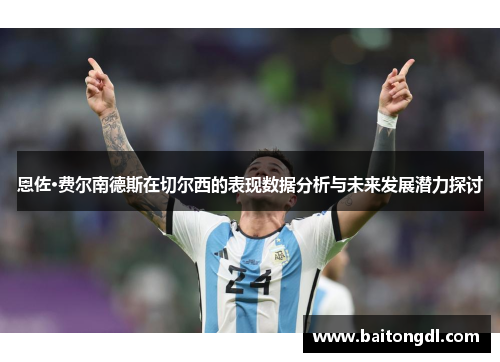 恩佐·费尔南德斯在切尔西的表现数据分析与未来发展潜力探讨