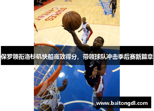 保罗领衔洛杉矶快船高效得分，带领球队冲击季后赛新篇章