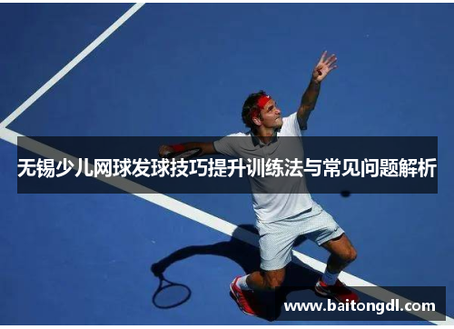 无锡少儿网球发球技巧提升训练法与常见问题解析