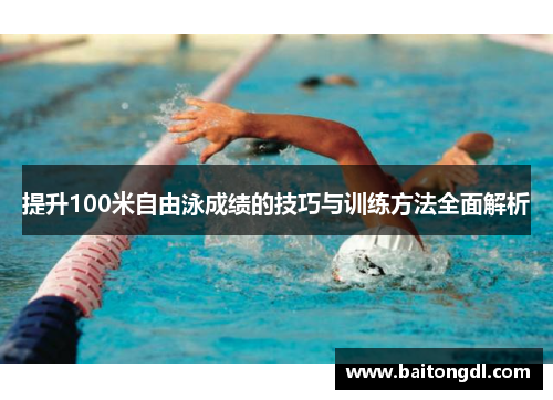 提升100米自由泳成绩的技巧与训练方法全面解析