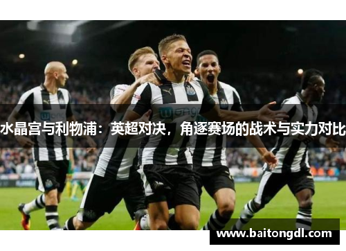 水晶宫与利物浦：英超对决，角逐赛场的战术与实力对比