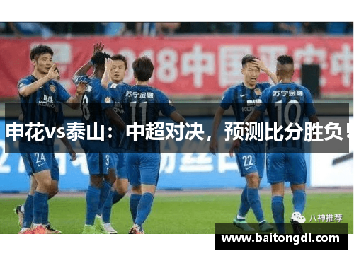 申花vs泰山：中超对决，预测比分胜负！