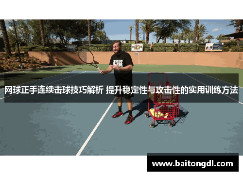 网球正手连续击球技巧解析 提升稳定性与攻击性的实用训练方法