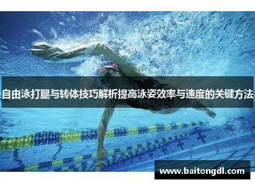 自由泳打腿与转体技巧解析提高泳姿效率与速度的关键方法