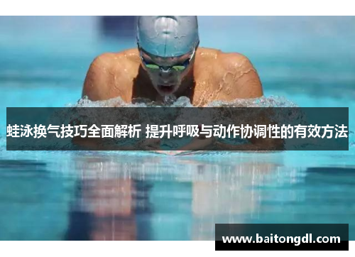 蛙泳换气技巧全面解析 提升呼吸与动作协调性的有效方法