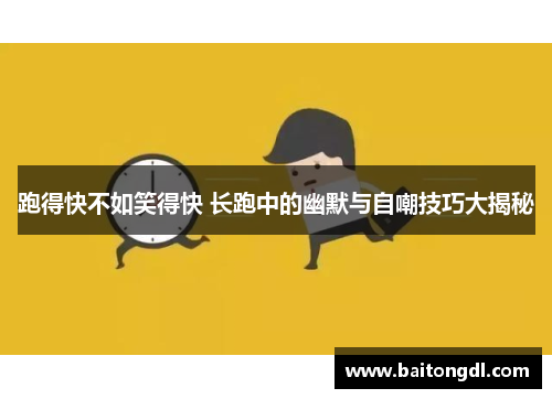 跑得快不如笑得快 长跑中的幽默与自嘲技巧大揭秘