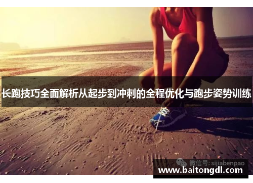 长跑技巧全面解析从起步到冲刺的全程优化与跑步姿势训练
