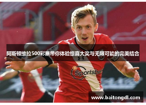 阿斯顿维拉500彩票带你体验惊喜大奖与无限可能的完美结合
